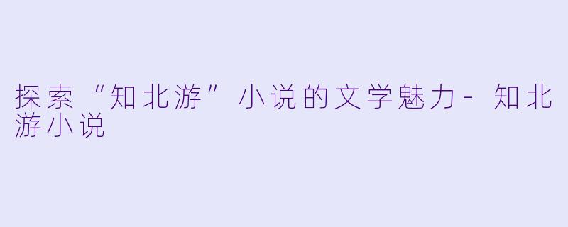探索“知北游”小说的文学魅力