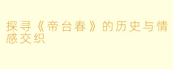 探寻《帝台春》的历史与情感交织