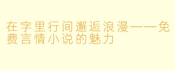 在字里行间邂逅浪漫——免费言情小说的魅力 