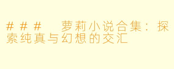 ### 萝莉小说合集:探索纯真与幻想的交汇