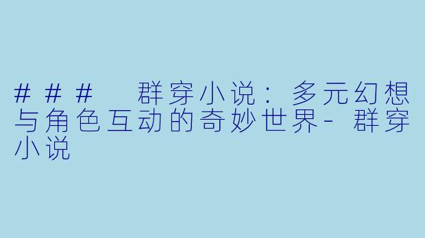 ### 群穿小说：多元幻想与角色互动的奇妙世界-群穿小说