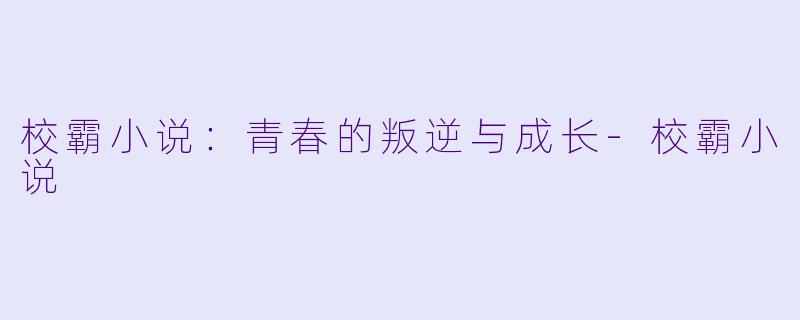 校霸小说：青春的叛逆与成长-校霸小说