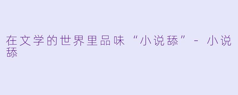 在文学的世界里品味“小说舔”-小说舔