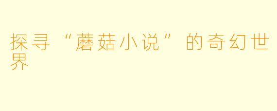 探寻“蘑菇小说”的奇幻世界