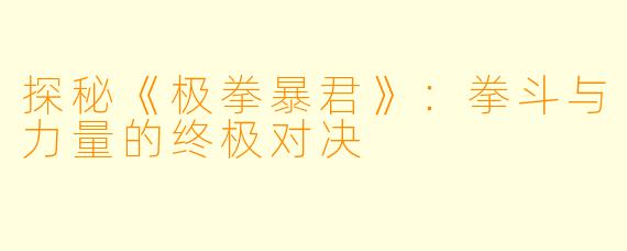 探秘《极拳暴君》：拳斗与力量的终极对决