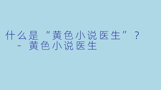 什么是“黄色小说医生”?