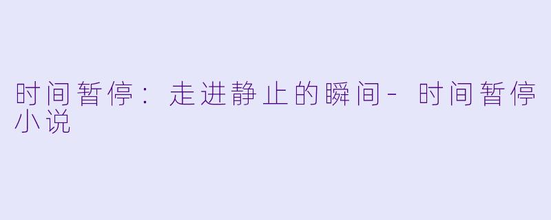 时间暂停：走进静止的瞬间-时间暂停小说