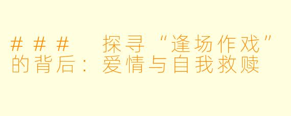 ### 探寻“逢场作戏”的背后：爱情与自我救赎