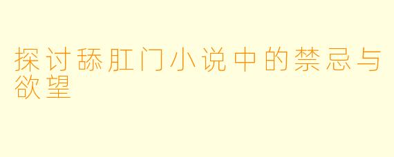 探讨舔肛门小说中的禁忌与欲望