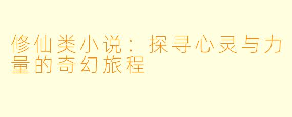 修仙类小说：探寻心灵与力量的奇幻旅程