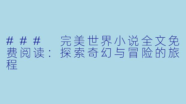 ### 完美世界小说全文免费阅读：探索奇幻与冒险的旅程
