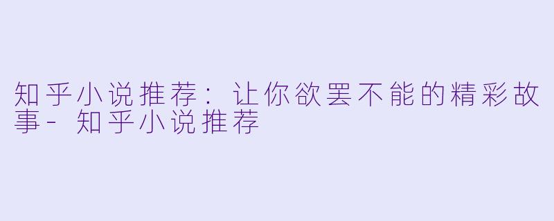 知乎小说推荐：让你欲罢不能的精彩故事