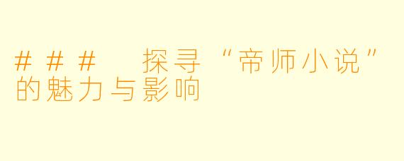 ### 探寻“帝师小说”的魅力与影响