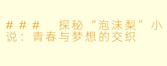### 探秘“泡沫梨”小说：青春与梦想的交织