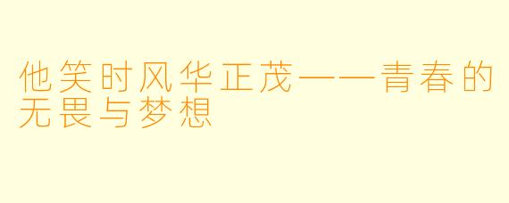 他笑时风华正茂——青春的无畏与梦想
