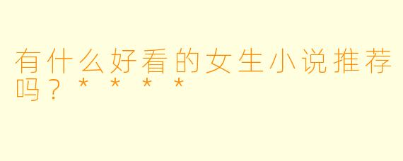 有什么好看的女生小说推荐吗?****