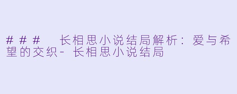 ### 长相思小说结局解析：爱与希望的交织-长相思小说结局