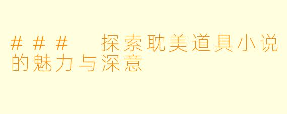 ### 探索耽美道具小说的魅力与深意