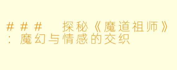 ### 探秘《魔道祖师》：魔幻与情感的交织