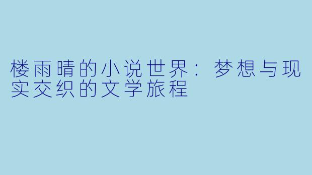 楼雨晴的小说世界：梦想与现实交织的文学旅程
