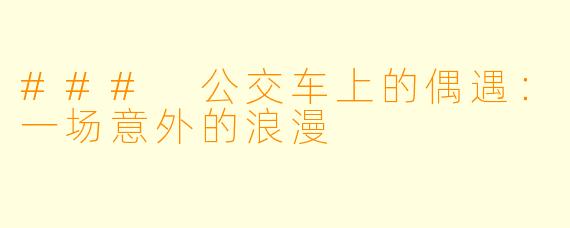 ### 公交车上的偶遇：一场意外的浪漫