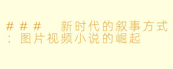 ### 新时代的叙事方式：图片视频小说的崛起
