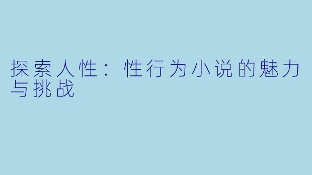 探索人性：性行为小说的魅力与挑战