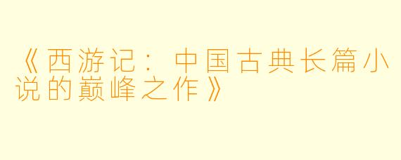 《西游记：中国古典长篇小说的巅峰之作》