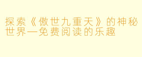 探索《傲世九重天》的神秘世界—免费阅读的乐趣
