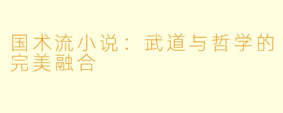 国术流小说:武道与哲学的完美融合