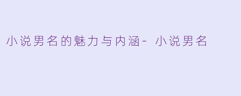 小说男名的魅力与内涵-小说男名