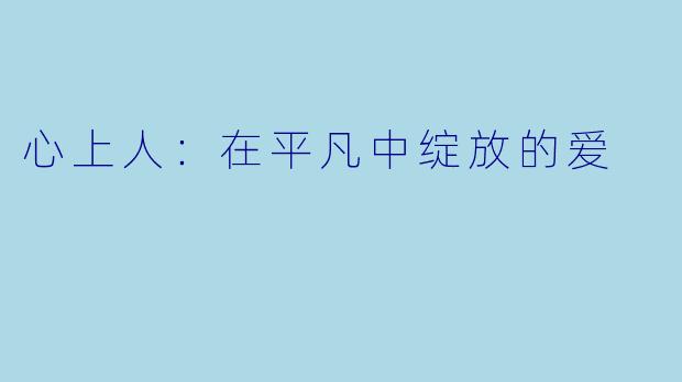 心上人:在平凡中绽放的爱