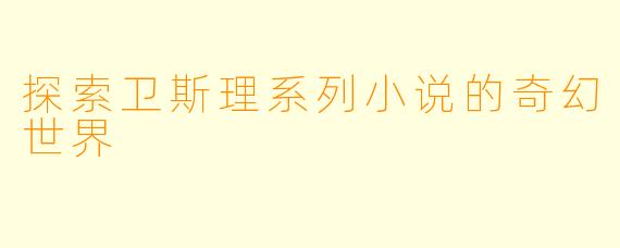 探索卫斯理系列小说的奇幻世界