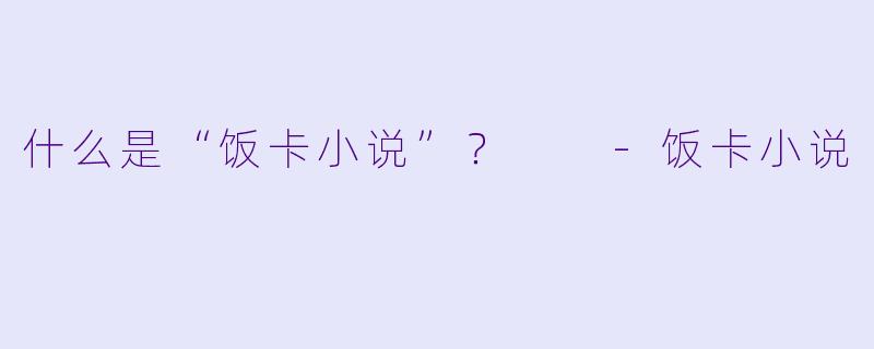 什么是“饭卡小说”？  