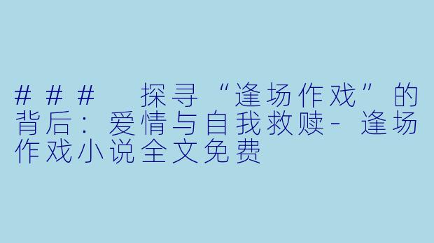 ### 探寻“逢场作戏”的背后：爱情与自我救赎-逢场作戏小说全文免费