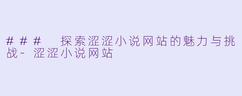 ### 探索涩涩小说网站的魅力与挑战