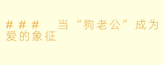 ### 当“狗老公”成为爱的象征