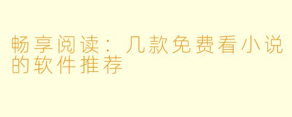 畅享阅读：几款免费看小说的软件推荐