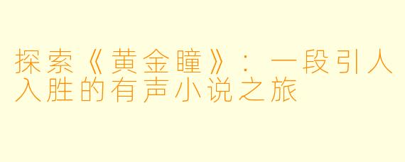 探索《黄金瞳》:一段引人入胜的有声小说之旅