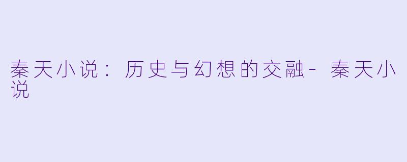 秦天小说：历史与幻想的交融-秦天小说