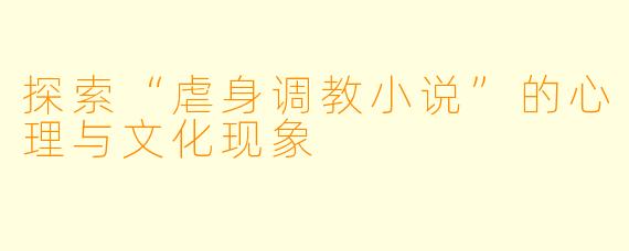 探索“虐身调教小说”的心理与文化现象