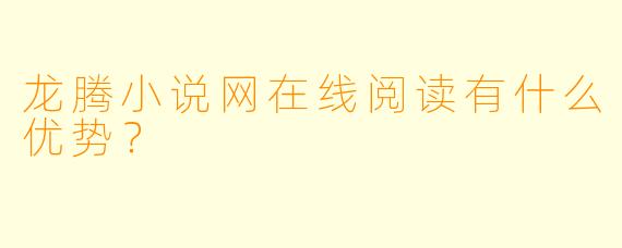 龙腾小说网在线阅读有什么优势？