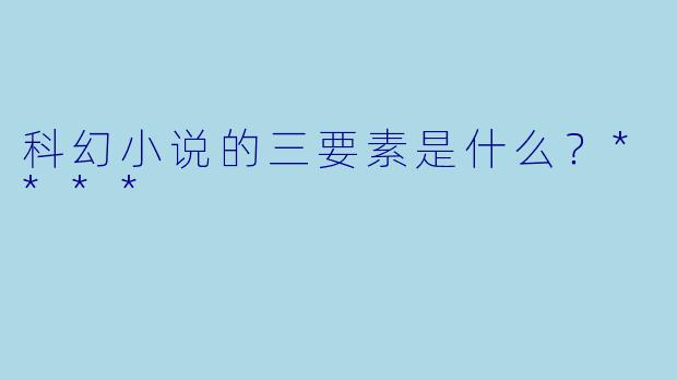 科幻小说的三要素是什么?****