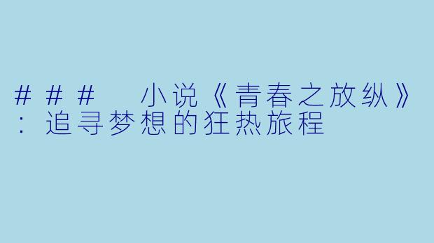 ### 小说《青春之放纵》：追寻梦想的狂热旅程