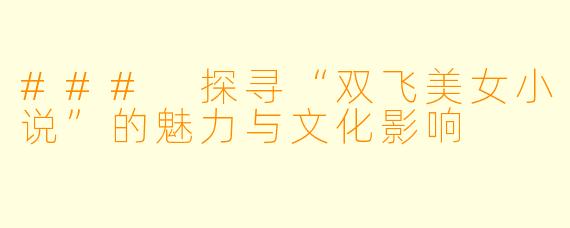 ### 探寻“双飞美女小说”的魅力与文化影响