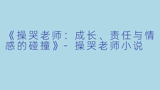 《操哭老师:成长、责任与情感的碰撞》