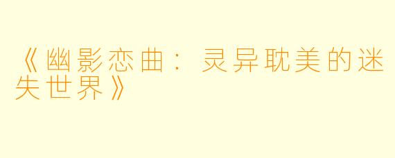 《幽影恋曲：灵异耽美的迷失世界》