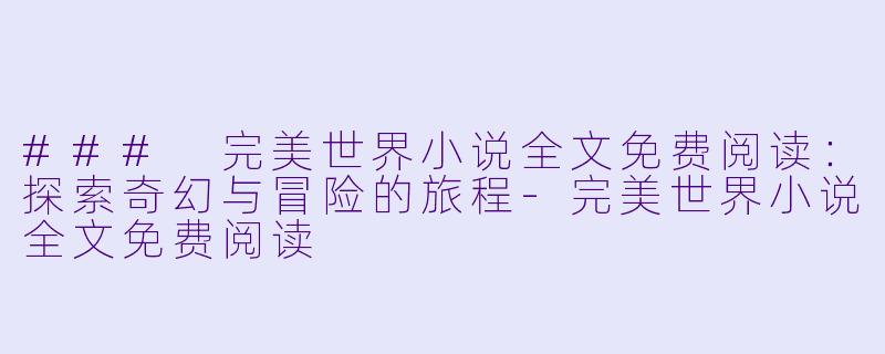 ### 完美世界小说全文免费阅读:探索奇幻与冒险的旅程