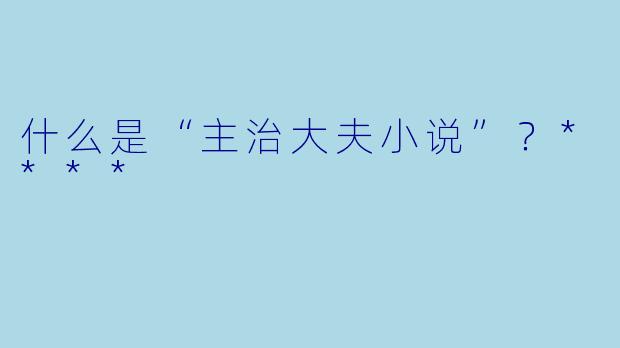 什么是“主治大夫小说”?****