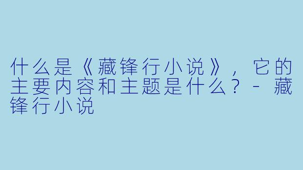 什么是《藏锋行小说》，它的主要内容和主题是什么？